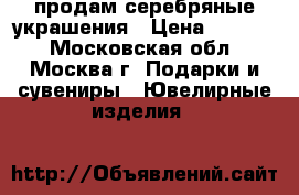 продам серебряные украшения › Цена ­ 5 000 - Московская обл., Москва г. Подарки и сувениры » Ювелирные изделия   